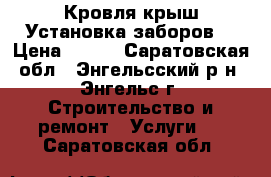 Кровля крыш.Установка заборов. › Цена ­ 100 - Саратовская обл., Энгельсский р-н, Энгельс г. Строительство и ремонт » Услуги   . Саратовская обл.